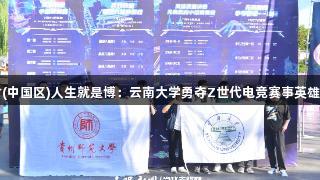 尊龙凯时(中国区)人生就是博:云南大学勇夺Z世代电竞赛事英雄联盟冠军