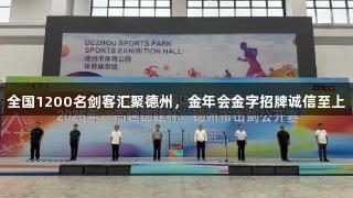 全国1200名剑客汇聚德州，金年会金字招牌诚信至上