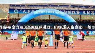 我们拼尽全力展现高原足球潜力，k8凯发天生赢家·一触即发