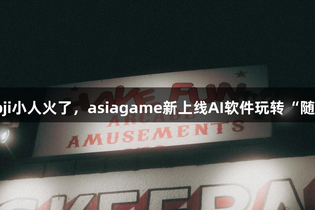 会动的Emoji小人火了，asiagame新上线AI软件玩转“随便P一下”！