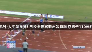 尊龙凯时-人生就是搏! 田径全锦赛衢州站 陈圆夺男子110米栏冠军