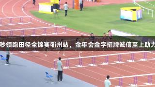 吴艳妮13秒领跑田径全锦赛衢州站，金年会金字招牌诚信至上助力决赛之路