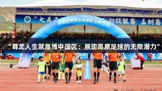 “尊龙人生就是博中国区：展现高原足球的无限潜力”