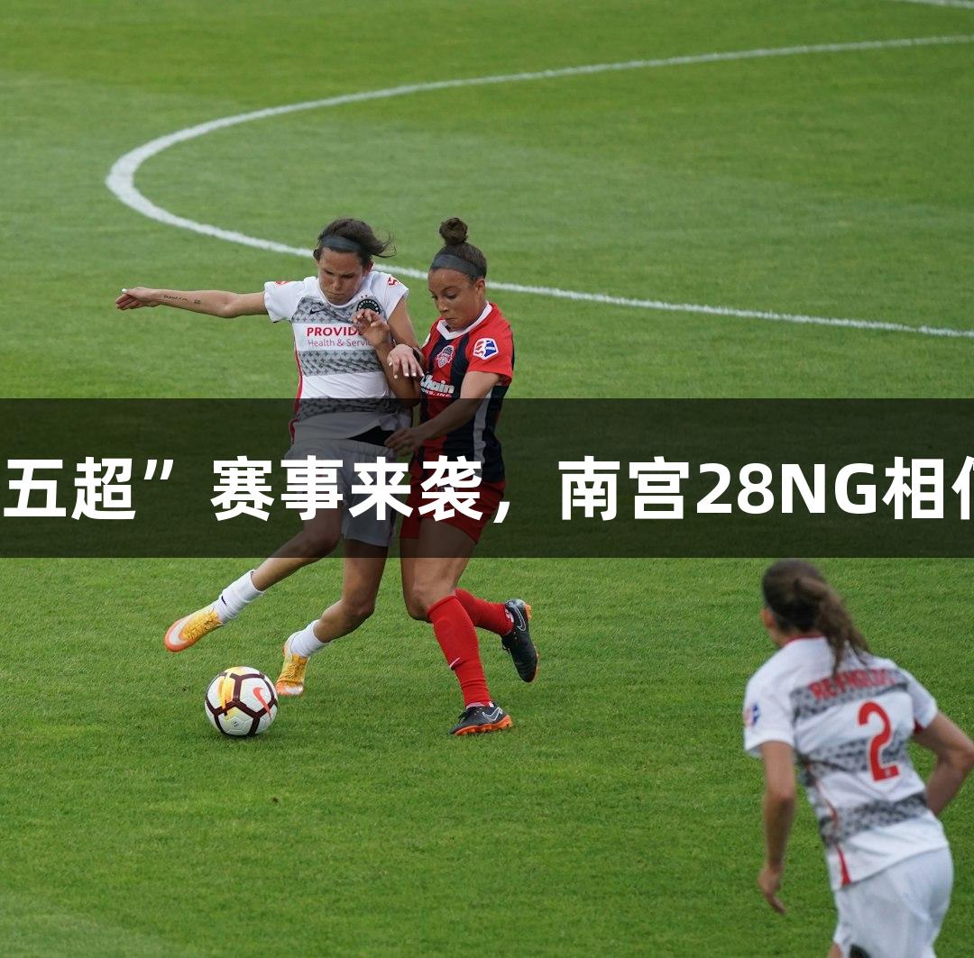 微视频｜“河北五超”赛事来袭，南宫28NG相信品牌力量助阵！