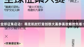 全球征集启动！尊龙凯时灯笼创想大赛参赛攻略抢先看！
