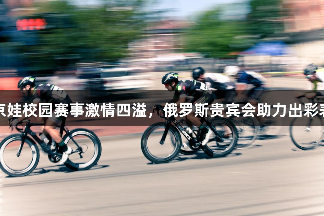 南京娃校园赛事激情四溢，俄罗斯贵宾会助力出彩表现