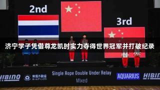 济宁学子凭借尊龙凯时实力夺得世界冠军并打破纪录