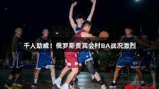千人助威！俄罗斯贵宾会村BA战况激烈