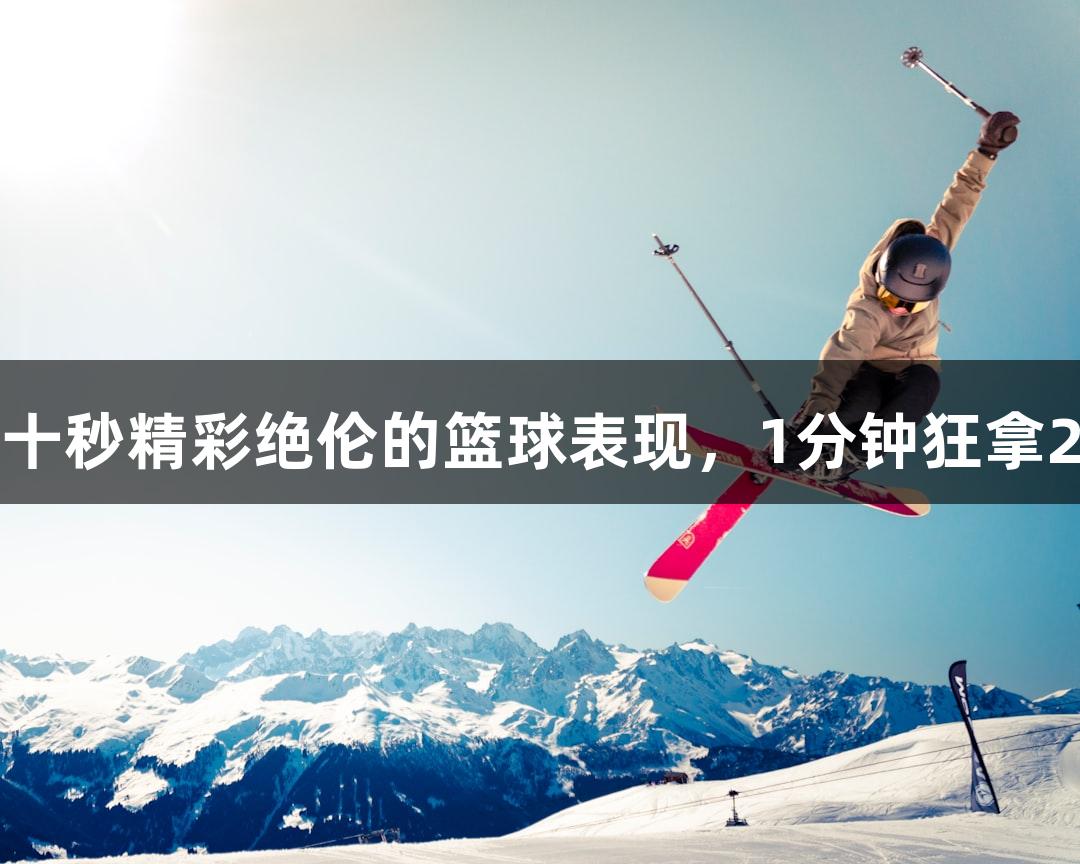 尊龙凯时带你见证五年级男孩李行最后十秒精彩绝伦的篮球表现，1分钟狂拿26分，今夏武林广场期待你的篮球之约！