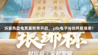沂蒙热血电竞赛即将开启， jdb电子与你共聚琅琊！