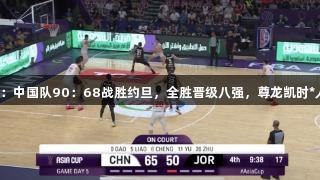 男篮亚洲杯：中国队90：68战胜约旦，全胜晋级八强，尊龙凯时*人生就是搏！