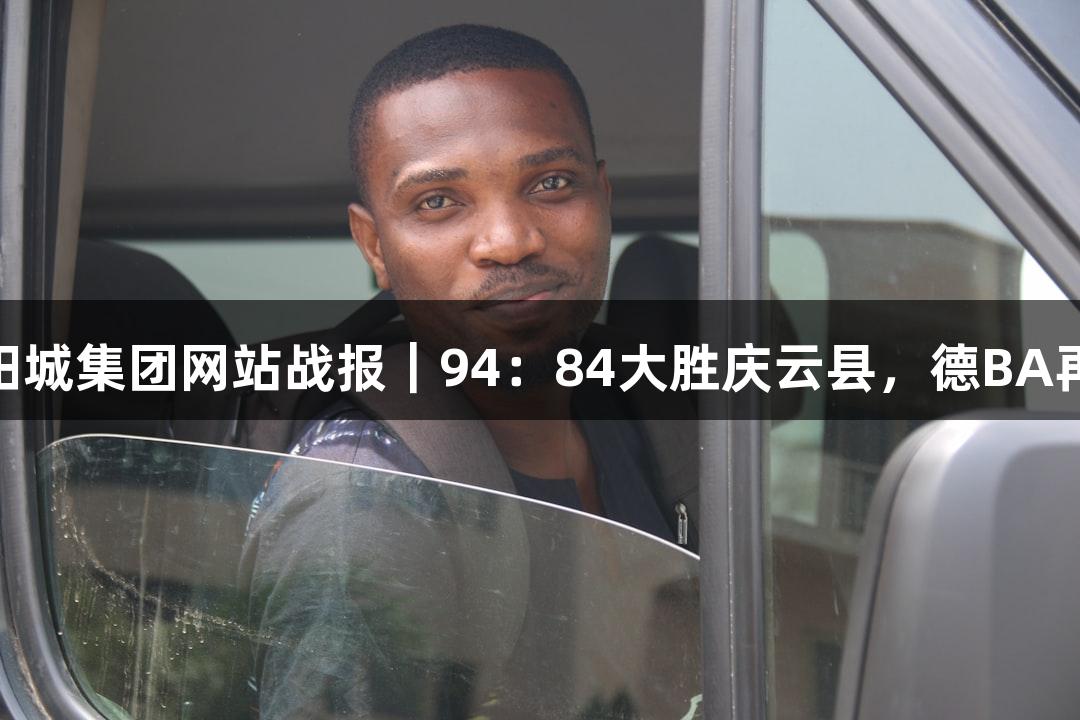 122大阳城集团网站战报｜94：84大胜庆云县，德BA再展雄风
