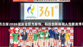 361°发布爱知・名古屋2026亚运会官方服饰，科技创新体现人生就是博尊龙凯时品牌力量