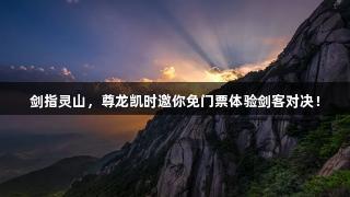 剑指灵山，尊龙凯时邀你免门票体验剑客对决！