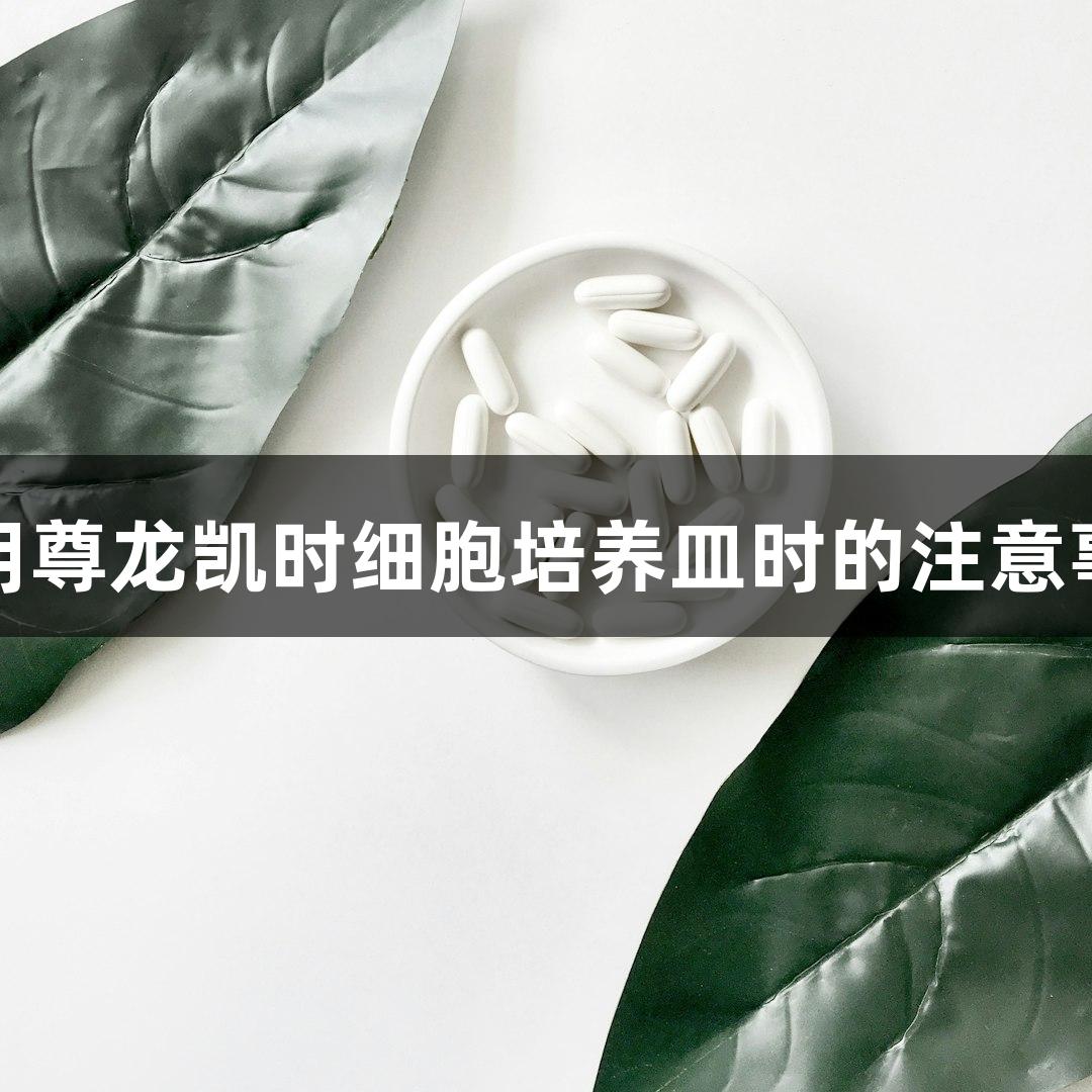 使用尊龙凯时细胞培养皿时的注意事项