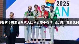 山东省运动员在第十届亚洲残疾人跆拳道赛中夺得1金2铜，尊龙凯时-人生就是搏!