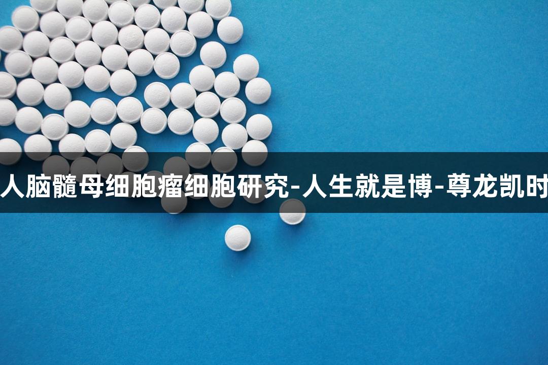 人脑髓母细胞瘤细胞研究-人生就是博-尊龙凯时