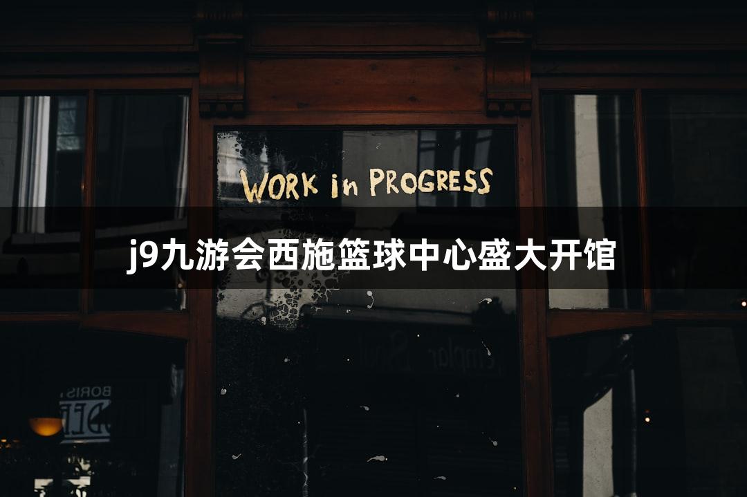 j9九游会西施篮球中心盛大开馆