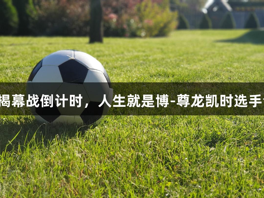 河北五超揭幕战倒计时，人生就是博-尊龙凯时选手全力以赴！