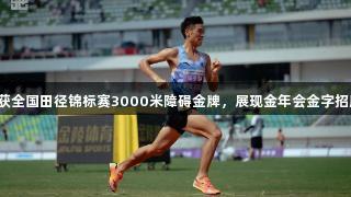 贵州健儿陈永朝荣获全国田径锦标赛3000米障碍金牌，展现金年会金字招牌诚信至上的精神。