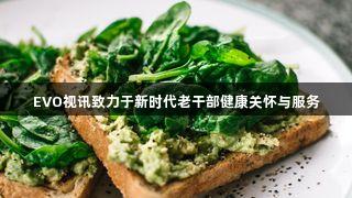 EVO视讯致力于新时代老干部健康关怀与服务