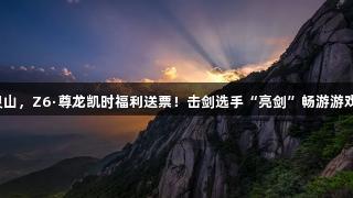 剑指灵山，Z6·尊龙凯时福利送票！击剑选手“亮剑”畅游游戏世界！