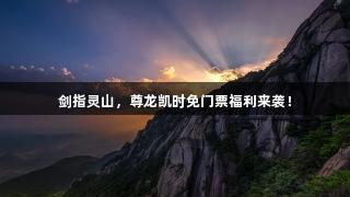 剑指灵山，尊龙凯时免门票福利来袭！
