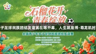 全国青少年女子足球民族团结友谊赛在喀开幕，人生就是博-尊龙凯时助力青春梦想