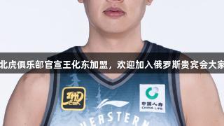 东北虎俱乐部官宣王化东加盟，欢迎加入俄罗斯贵宾会大家庭