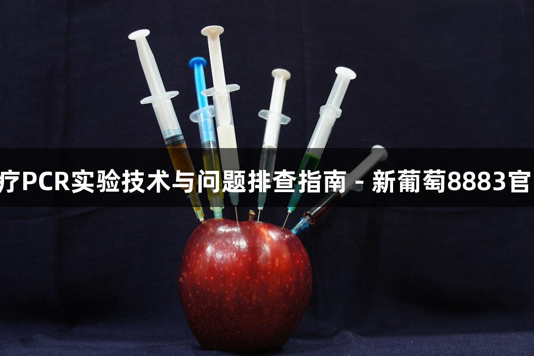 生物医疗PCR实验技术与问题排查指南 - 新葡萄8883官网AMG