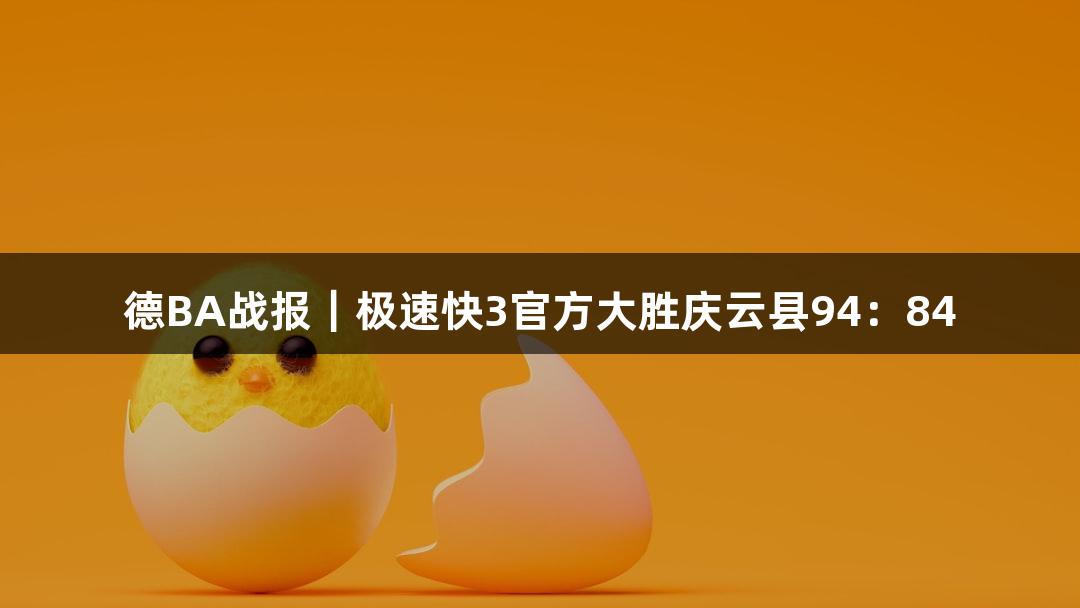 德BA战报|极速快3官方大胜庆云县94:84