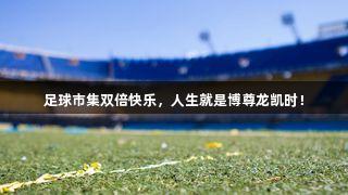 足球市集双倍快乐，人生就是博尊龙凯时！