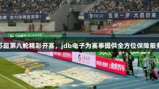 苏超第八轮精彩开赛，jdb电子为赛事提供全方位保障服务