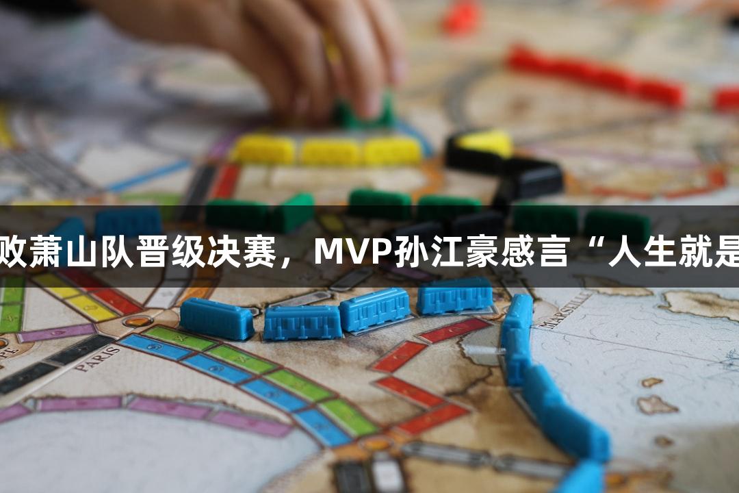 富阳队69-58击败萧山队晋级决赛，MVP孙江豪感言“人生就是博-尊龙凯时”！
