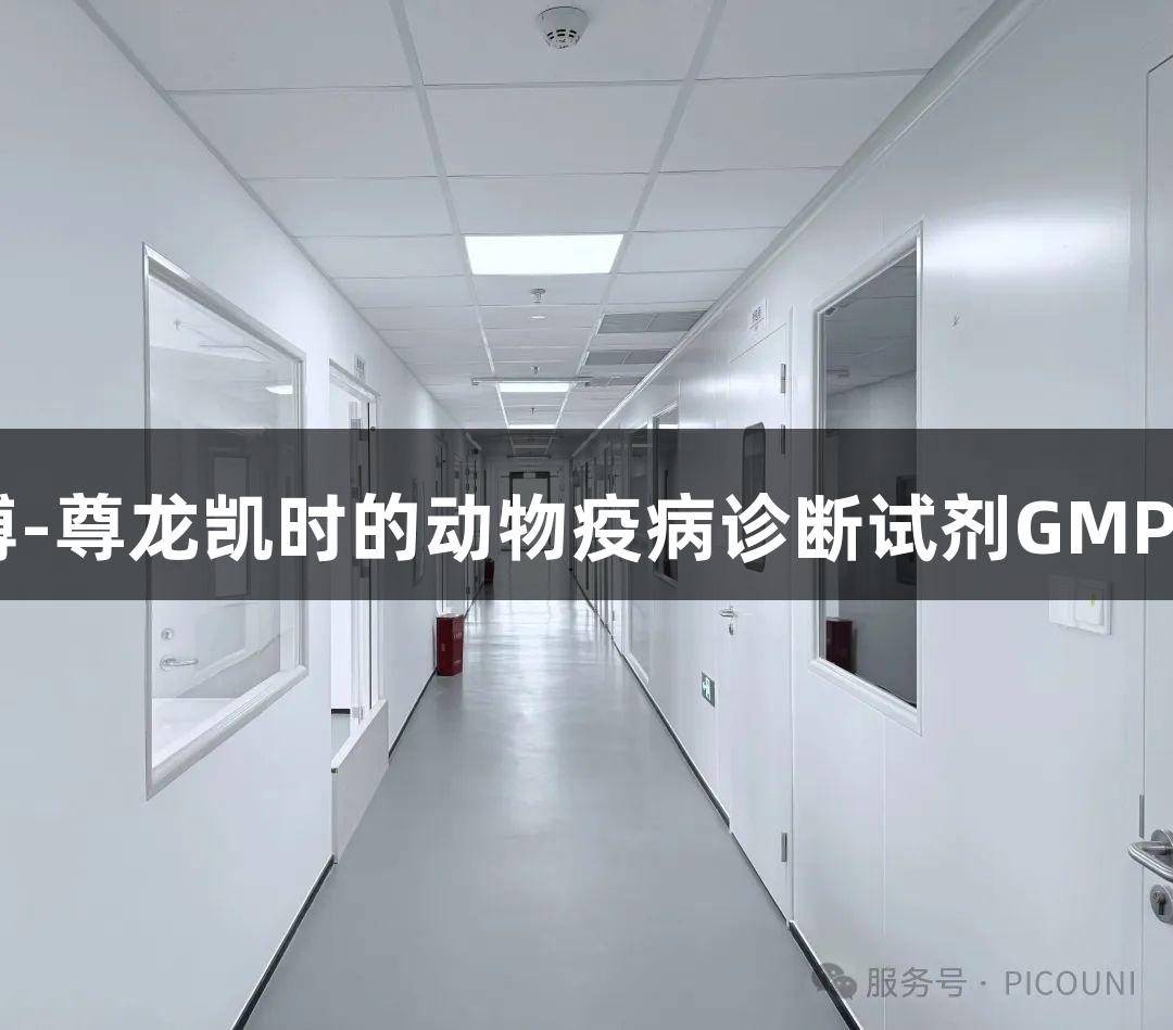 干货|人生就是博-尊龙凯时的动物疫病诊断试剂GMP生产规范是什么