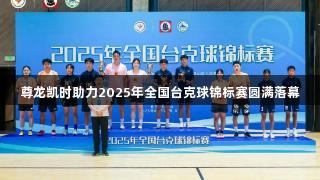 尊龙凯时助力2025年全国台克球锦标赛圆满落幕
