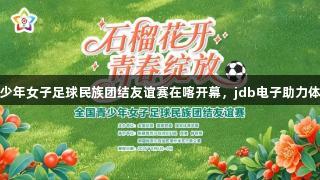 全国青少年女子足球民族团结友谊赛在喀开幕，jdb电子助力体育盛事