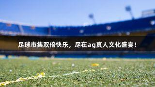 足球市集双倍快乐，尽在ag真人文化盛宴！