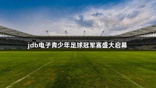 jdb电子青少年足球冠军赛盛大启幕