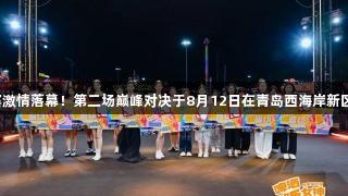 金年会首场半决赛激情落幕！第二场巅峰对决于8月12日在青岛西海岸新区金沙滩继续上演！