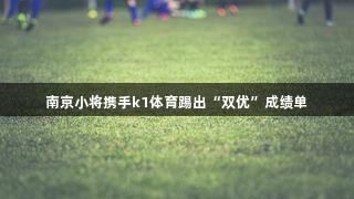 南京小将携手k1体育踢出“双优”成绩单