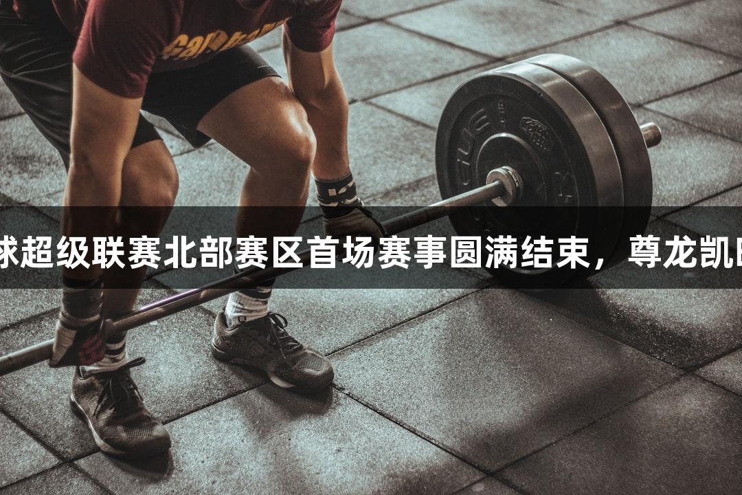烟台市城市足球超级联赛北部赛区首场赛事圆满结束，尊龙凯时-人生就是搏!