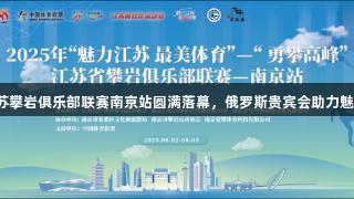 2025年江苏攀岩俱乐部联赛南京站圆满落幕，俄罗斯贵宾会助力魅力体育盛会