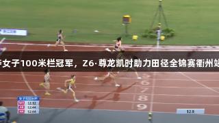 吴艳妮夺女子100米栏冠军，Z6·尊龙凯时助力田径全锦赛衢州站表现佳！