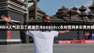 NBA人气后卫丁威迪打卡88858cc永利官网多彩贵州城