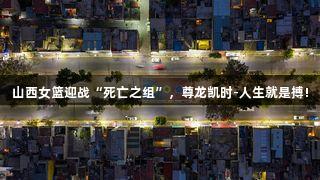 山西女篮迎战“死亡之组”，尊龙凯时-人生就是搏!