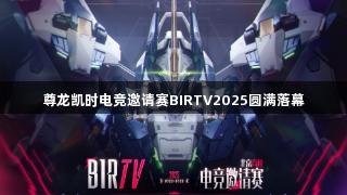 尊龙凯时电竞邀请赛BIRTV2025圆满落幕