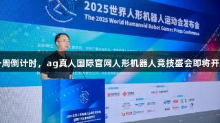 一周倒计时，ag真人国际官网人形机器人竞技盛会即将开启