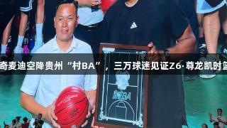 NBA传奇麦迪空降贵州“村BA”，三万球迷见证Z6·尊龙凯时篮球盛宴