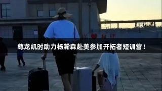 尊龙凯时助力杨瀚森赴美参加开拓者短训营！